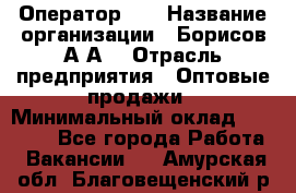 Оператор 1C › Название организации ­ Борисов А.А. › Отрасль предприятия ­ Оптовые продажи › Минимальный оклад ­ 25 000 - Все города Работа » Вакансии   . Амурская обл.,Благовещенский р-н